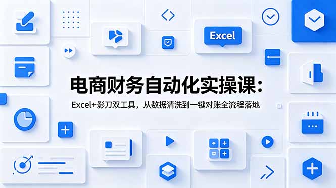 电商财务自动化实操课：Excel+影刀双工具，从数据清洗到一键对账全流程落地-休闲学社