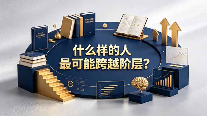 付费文章:什么样的人最可能跨越阶层?具备这五种特质,普通人也能顺利跨越阶层-休闲学社