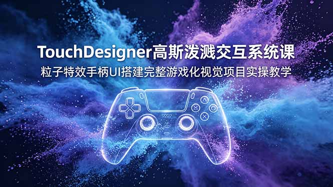 TouchDesigner高斯泼溅交互系统课，粒子特效手柄UI搭建完整游戏化视觉项目实操教学-休闲学社