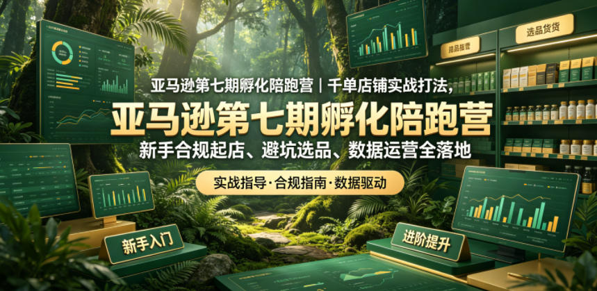 亚马逊第七期孵化陪跑营｜千单店铺实战打法，新手合规起店、避坑选品、数据运营全落地(更新0625)-休闲学社
