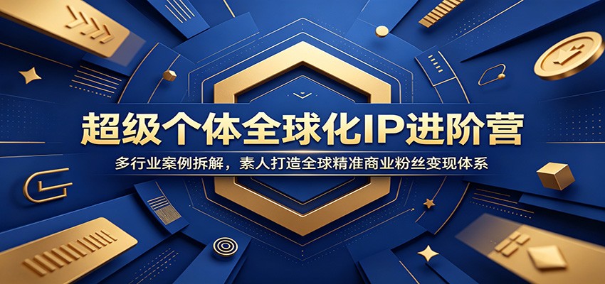 超级个体全球化IP进阶营：多行业案例拆解，素人打造全球精准商业粉丝变现体系-休闲学社