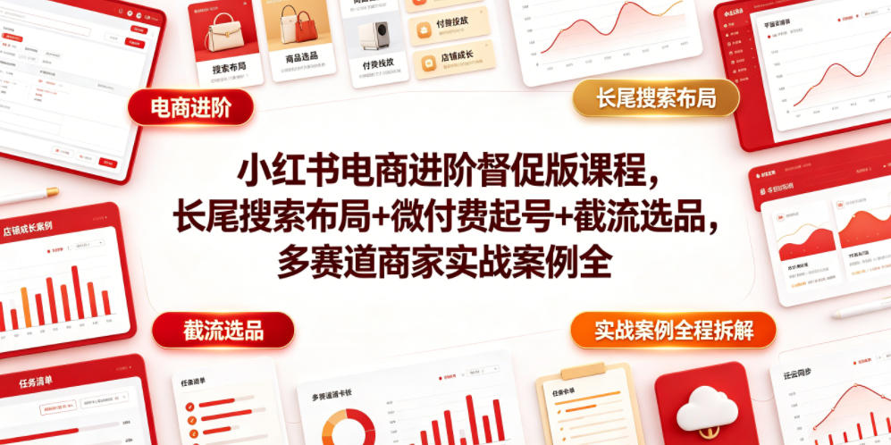 小红书电商进阶督促版课程，长尾搜索布局+微付费起号+截流选品，多赛道商家实战案例全程拆解-休闲学社