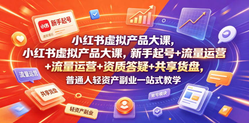 小红书虚拟产品大课，新手起号+流量运营+资质答疑+共享货盘，普通人轻资产副业一站式教学-休闲学社