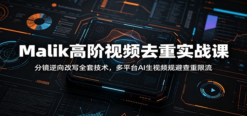 Malik高阶视频去重实战课：分镜逆向改写全套技术，多平台AI生视频规避查重限流-休闲学社