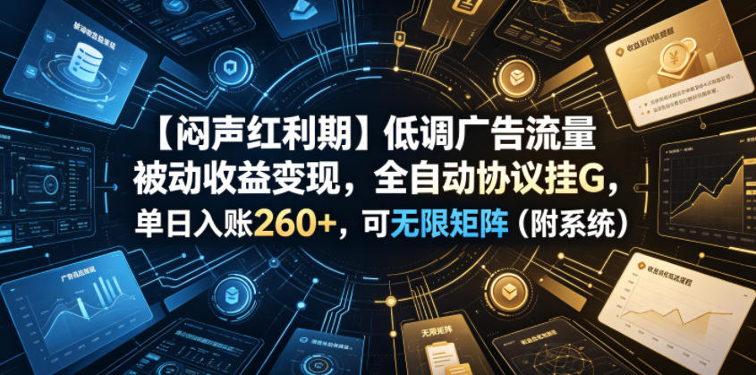 【闷声红利期】低调广告流量被动收益变现，全自动协议挂G，单日入账260+，可无限矩阵(附系统)【揭秘】-休闲学社