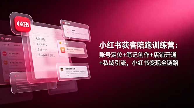 小红书获客陪跑训练营：账号定位+笔记创作+店铺开通+私域引流，小红书变现全链路-休闲学社