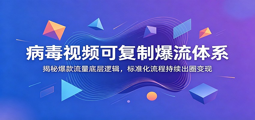病毒视频可复制爆流体系：揭秘爆款流量底层逻辑，标准化流程持续出圈变现-休闲学社
