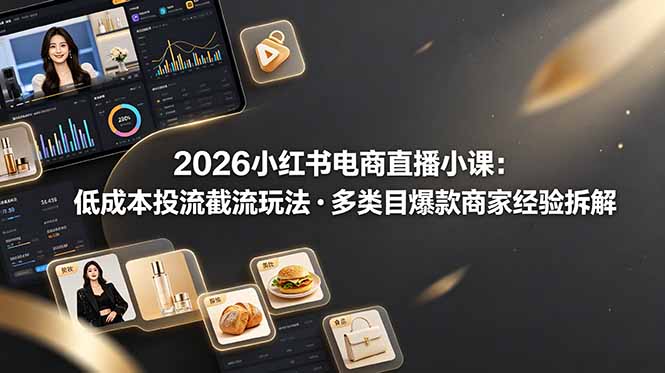 2026小红书电商直播小课，低成本投流截流玩法，多类目爆款商家经验完整拆解教学-休闲学社