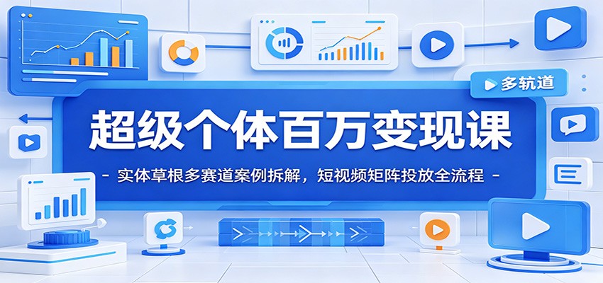 超级个体百万变现课：实体草根多赛道案例拆解，短视频矩阵投放全流程-休闲学社