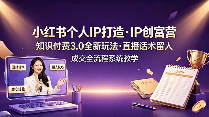 小红书个人IP打造创富营，知识付费3.0全新玩法，直播话术留人成交全流程系统教学-休闲学社