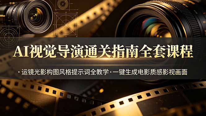 AI视觉导演通关指南全套课程，运镜光影构图风格提示词全教学，一键生成电影质感影视画面-休闲学社