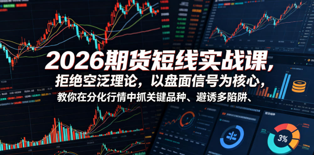 2026期货短线实战课，拒绝空泛理论，以盘面信号为核心，教你在分化行情中抓关键品种、避诱多陷阱(更新)-休闲学社