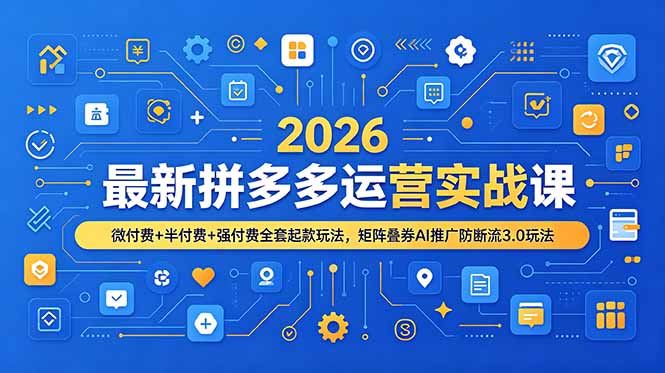 2026最新拼多多运营实战课，微付费+半付费+强付费全套起款玩法，矩阵叠券AI推广防断流3.0玩法-休闲学社