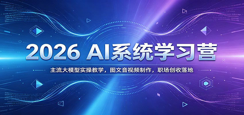 2026 AI系统学习营：主流大模型实操教学，图文音视频制作，职场创收落地-休闲学社