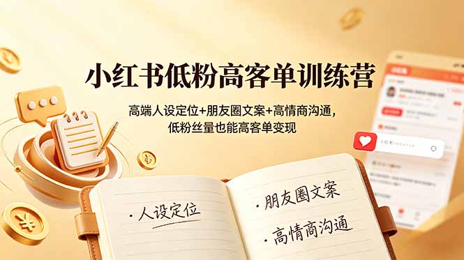 小红书低粉高客单训练营 | 高端人设定位+朋友圈文案+高情商沟通，低粉丝量也能高客单变现