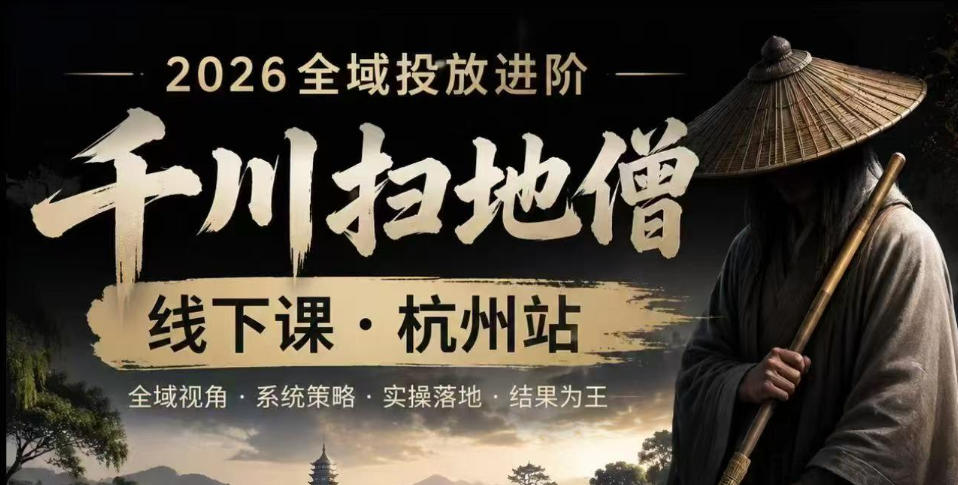 千川扫地僧2026抖音全域投放进阶课：杭州线下课少走弯路快速起量掌控增长