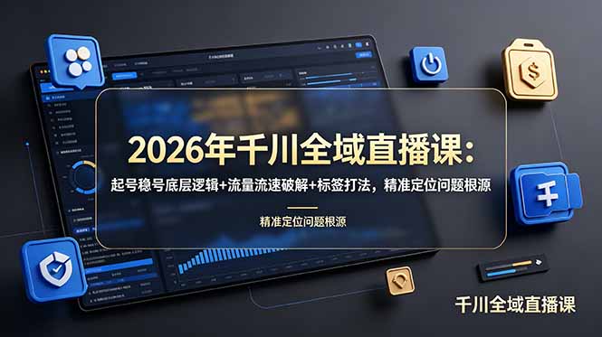 2026年千川全域直播课：起号稳号底层逻辑+流量流速破解+标签打法，精准定位问题根源-休闲学社