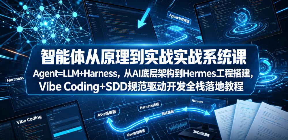 智能体从原理到实战系统课：Agent=LLM+Harness，Vibe Coding+SDD规范驱动开发全栈教程