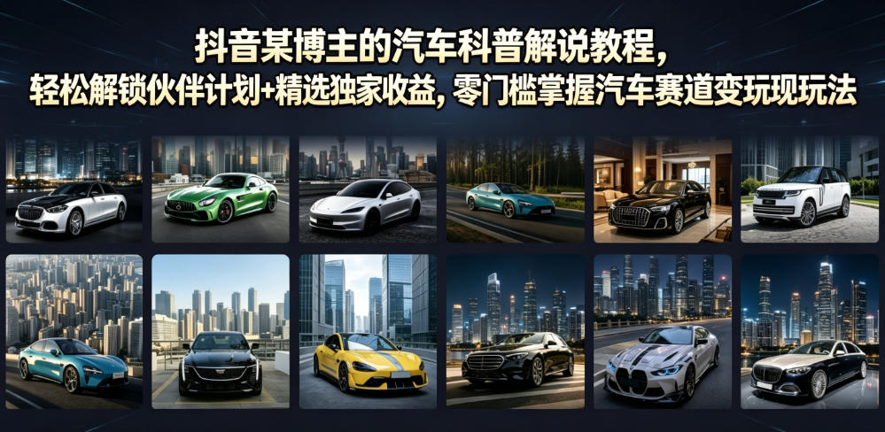 抖音某博主的汽车科普解说教程，轻松解锁伙伴计划+精选独家收益，零门槛掌握汽车赛道变现玩法-休闲学社