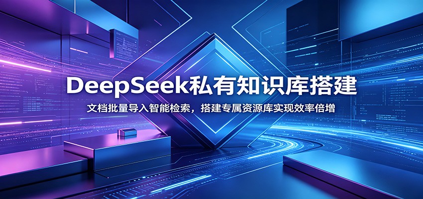 DeepSeek私有知识库搭建教程：文档批量导入智能检索，打造专属资源库实现效率倍增
