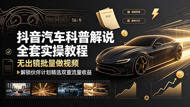 抖音汽车科普解说全套实操教程，无出镜批量做视频，解锁伙伴计划精选双重流量收益-休闲学社