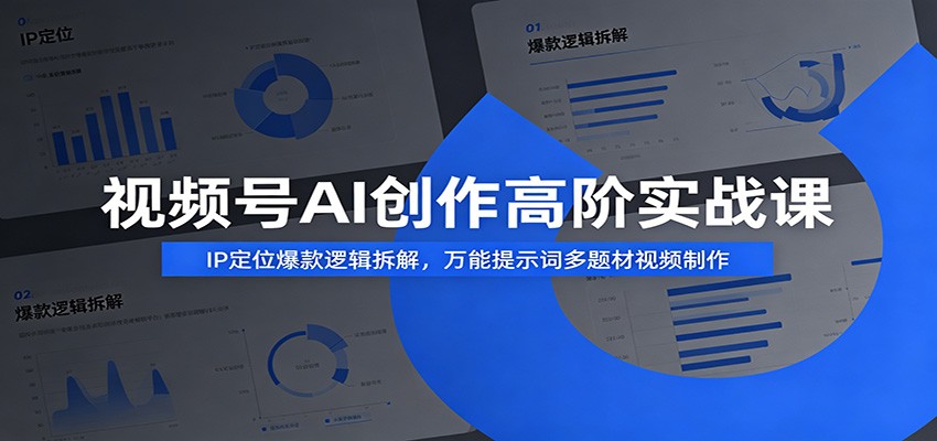 视频号AI创作高阶实战课：IP定位爆款逻辑拆解，万能提示词多题材视频制作-休闲学社