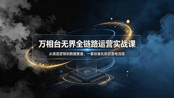 万相台无界全链路运营实战课，从底层逻辑到数据复盘，一套标准化投放落地流程-休闲学社