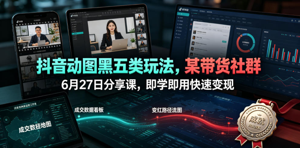 抖音动图黑五类玩法,某带货社群6月27日分享课,即学即用快速变现-休闲学社