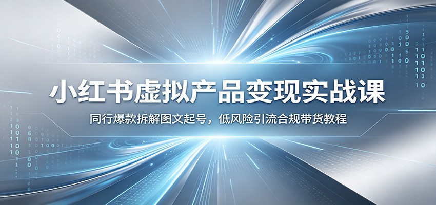 小红书虚拟产品变现实战课：同行爆款拆解图文起号，低风险引流合规带货教程-休闲学社