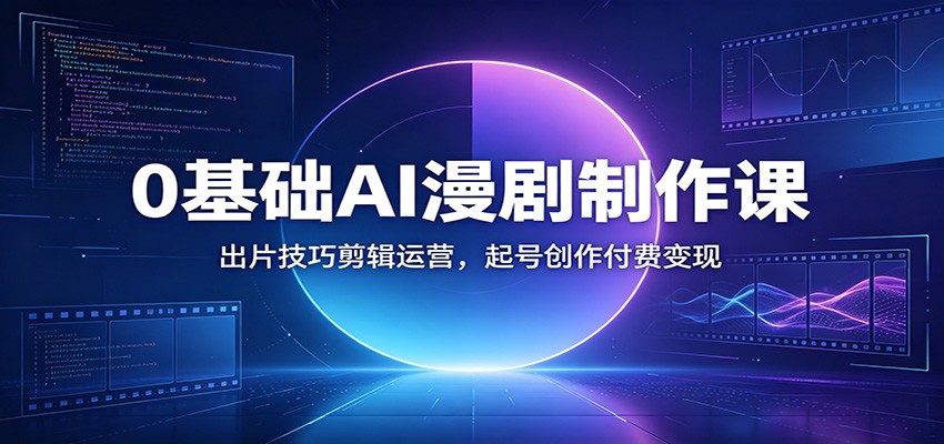 0基础AI漫剧制作课：出片技巧剪辑运营，起号创作付费变现-休闲学社