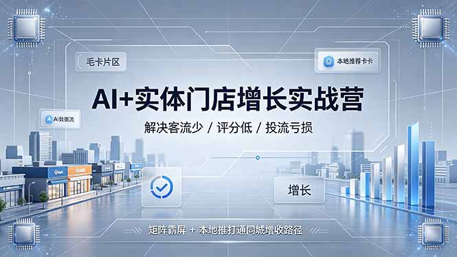 AI+实体门店增长实战营，解决客流少/评分低/投流亏损；矩阵霸屏+本地推打通同城增收路径-休闲学社