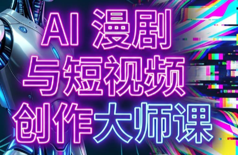 AI漫剧+AI短视频大师课(更新6月)-休闲学社