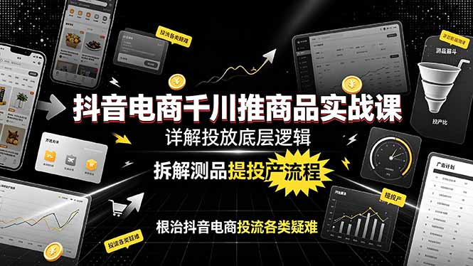 抖音电商千川推商品实战课：详解投放底层逻辑，拆解测品提投产流程，根治抖音电商投流各类疑难-休闲学社