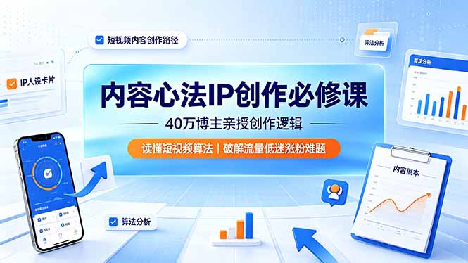 内容心法IP创作必修课：40万博主亲授创作逻辑，读懂短视频算法，破解流量低迷涨粉难题-休闲学社