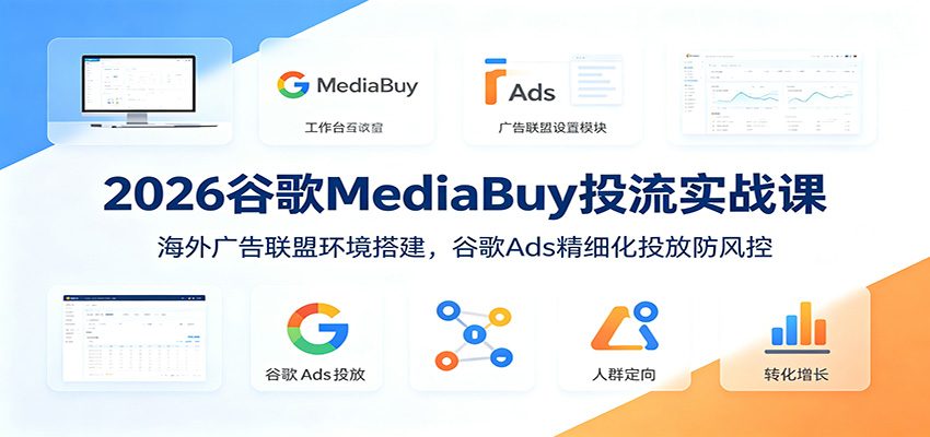 2026谷歌MediaBuy投流实战课:海外广告联盟环境搭建,谷歌Ads精细化投放防风控-休闲学社