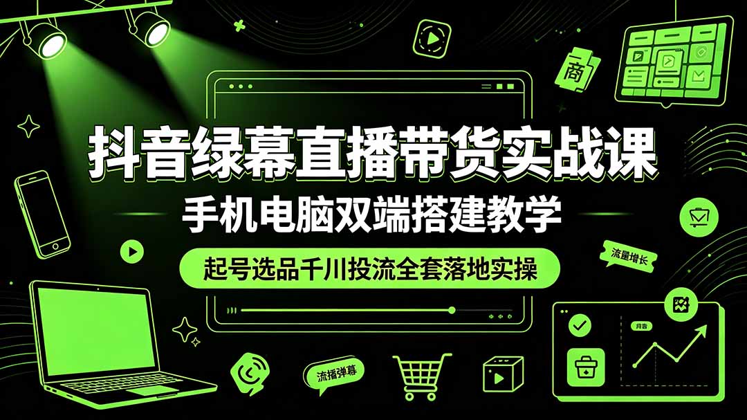 抖音绿幕直播带货实战课,手机电脑双端搭建教学,起号选品千川投流全套落地实操-休闲学社