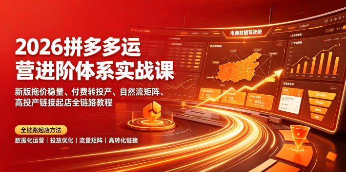 2026拼多多运营进阶体系实战课|新版拖价稳量、付费转投产、自然流矩阵、高投产链接起店全链路教程 - 图片1