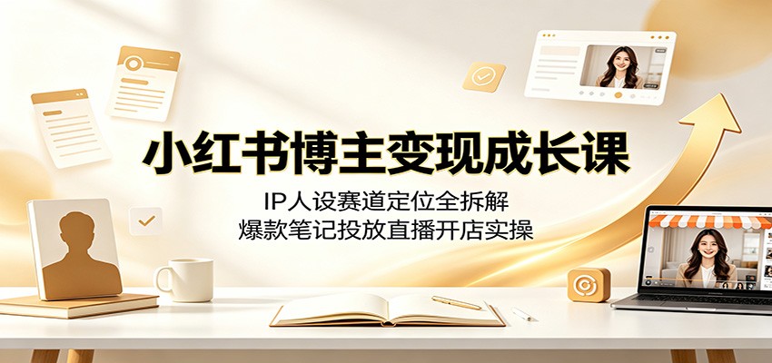 小红书博主变现成长课：IP人设赛道定位全拆解，爆款笔记投放直播开店实操-休闲学社