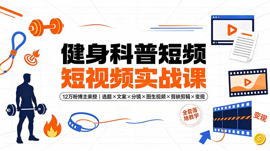 健身科普短视频实战课-12万粉博主亲授｜选题×文案×分镜×图生视频×剪映剪辑×变现，全套落地教学-休闲学社