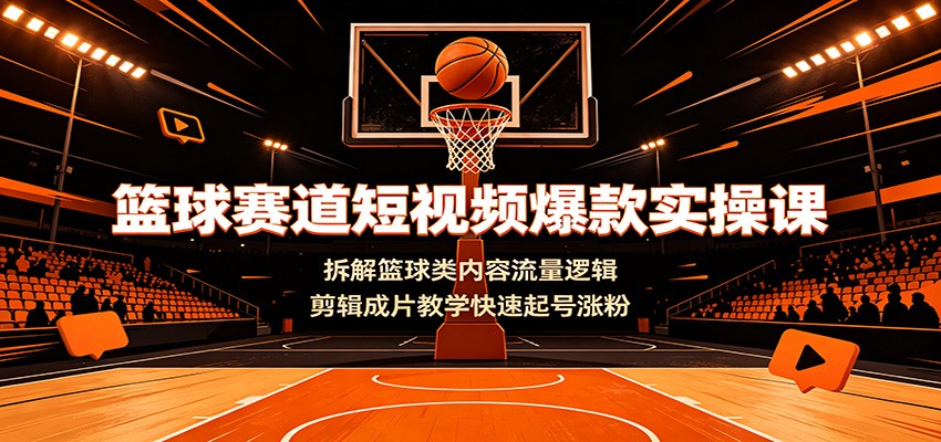 篮球短视频爆款课：剪辑教学快速起号涨粉
