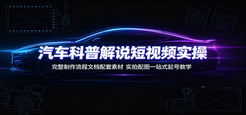 汽车科普短视频制作全流程：从0到1起号教学