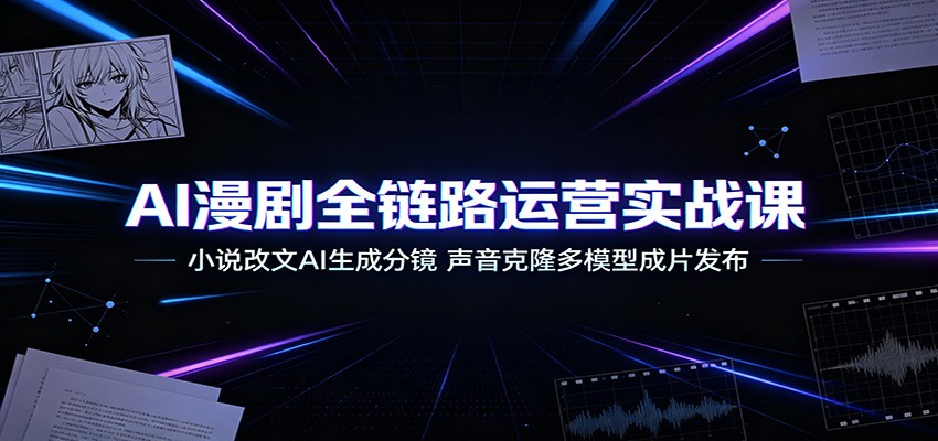 AI漫剧全链路运营课：小说改文生成分镜，声音克隆多模型成片