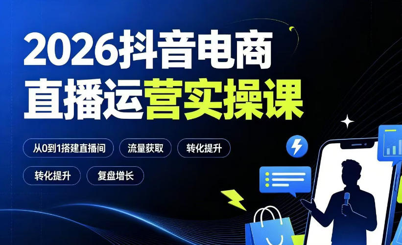 2026抖音电商直播运营课：从0到1搭建直播间，掌握流量获取与千川投放