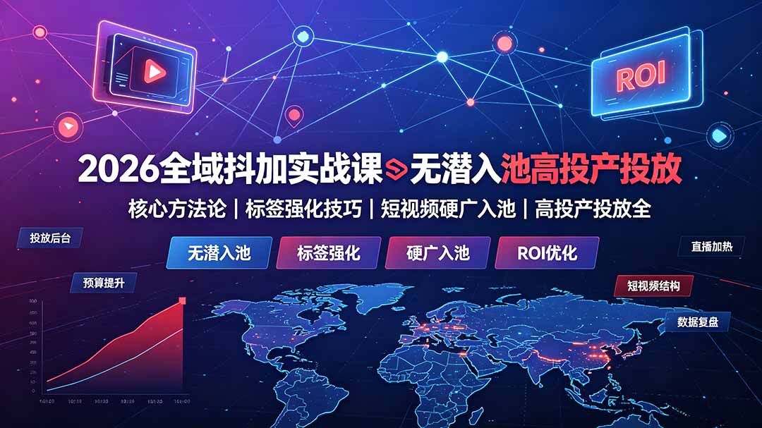 2026全域抖加实战课：无潜入池核心方法论｜标签强化技巧｜短视频硬广入池｜高投产投放全教程-休闲学社