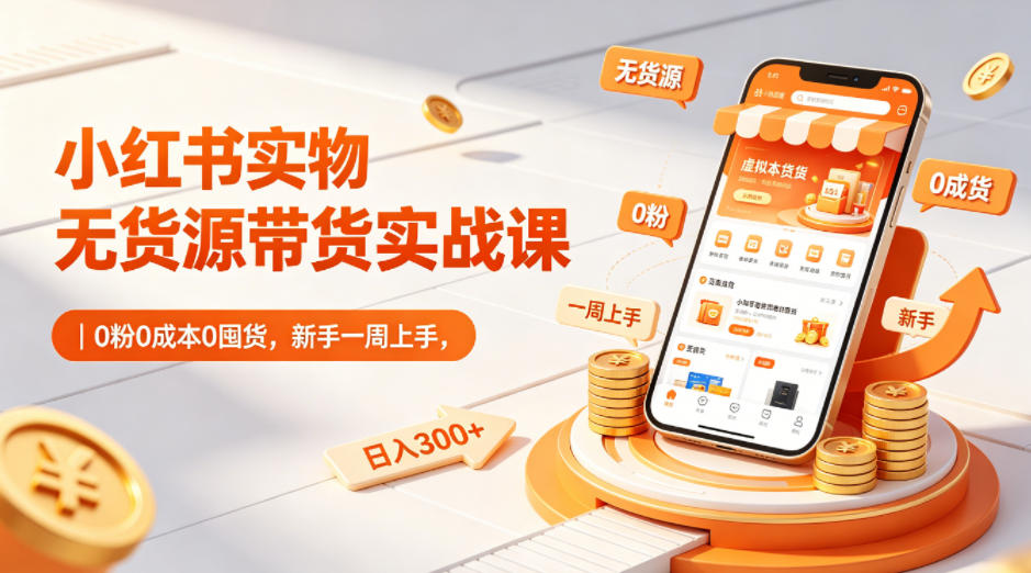 小红书无货源带货实战课｜0粉0成本新手一周上手日入300+