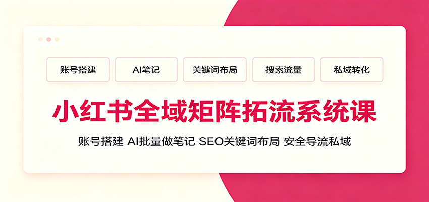 小红书矩阵运营课：AI批量做笔记，SEO布局，安全导流私域
