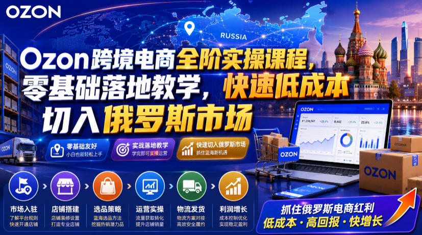 Ozon跨境电商零基础课程，低成本切入俄罗斯市场