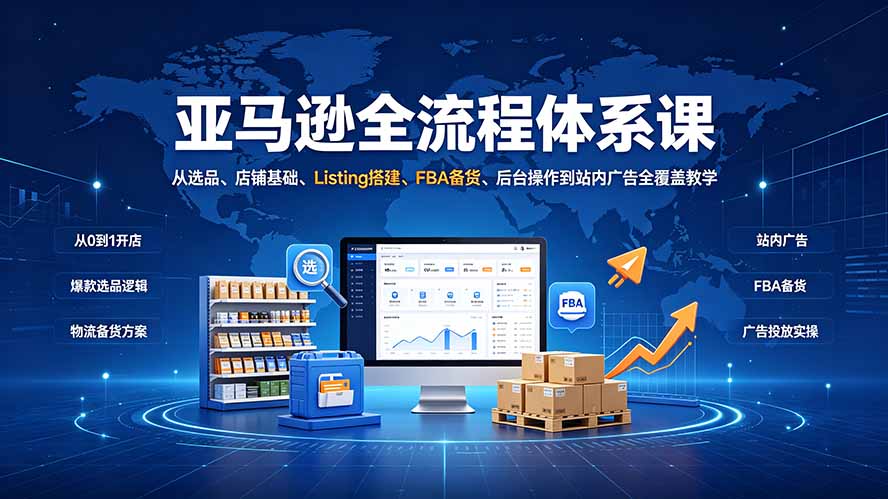 亚马逊全流程体系课：从选品到广告全覆盖运营教学