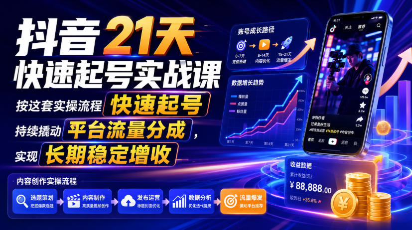 抖音21天快速起号实战课：零基础实操流程，撬动流量分成实现稳定增收