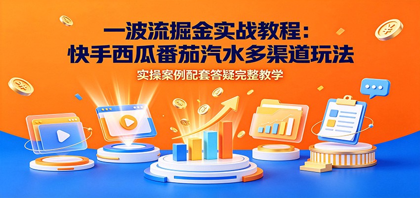 一波流掘金实战：快手西瓜番茄汽水多渠道玩法